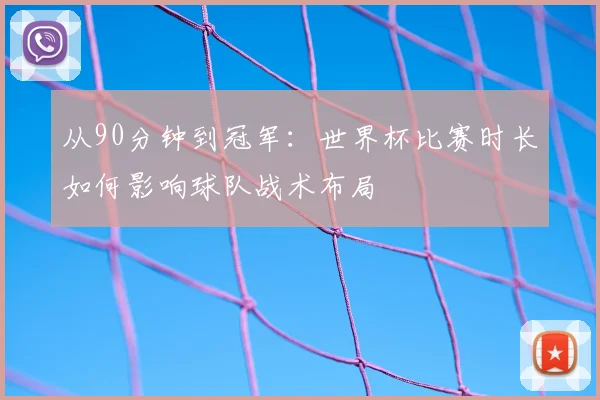 从90分钟到冠军:世界杯比赛时长如何影响球队战术布局