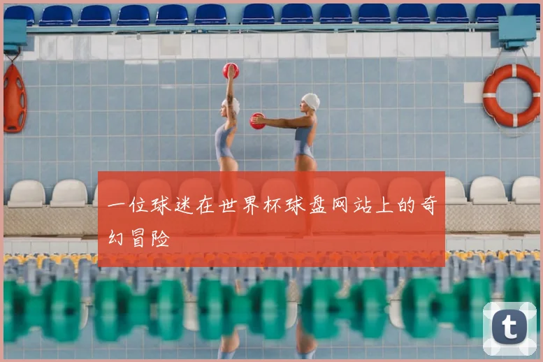 一位球迷在世界杯球盘网站上的奇幻冒险