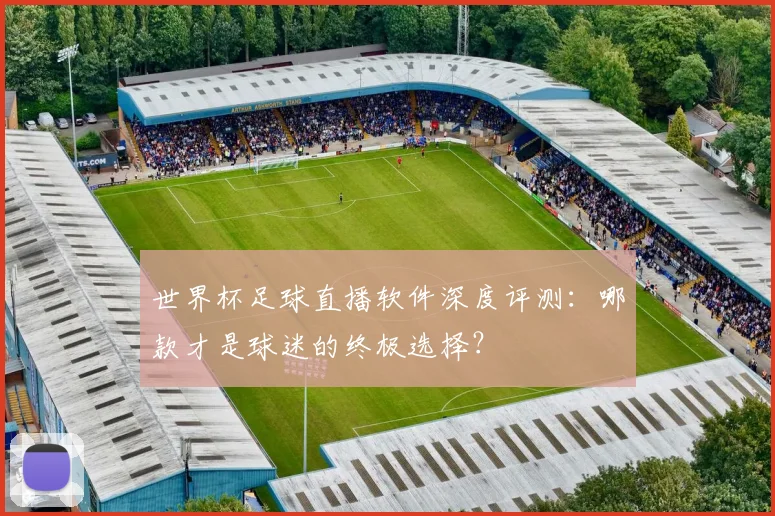 世界杯足球直播软件深度评测:哪款才是球迷的终极选择?