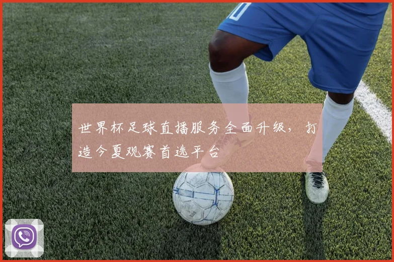 世界杯足球直播服务全面升级，打造今夏观赛首选平台