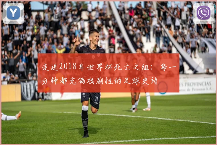 走进2018年世界杯死亡之组：每一分钟都充满戏剧性的足球史诗