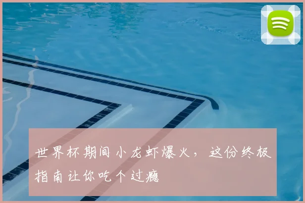 世界杯期间小龙虾爆火，这份终极指南让你吃个过瘾