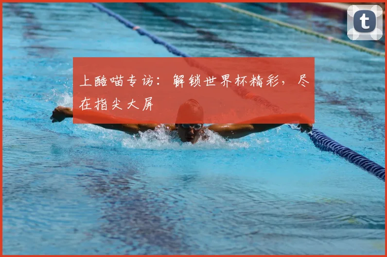 上酷喵专访:解锁世界杯精彩,尽在指尖大屏