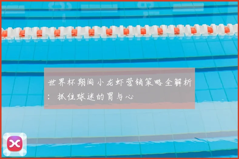 世界杯期间小龙虾营销策略全解析：抓住球迷的胃与心
