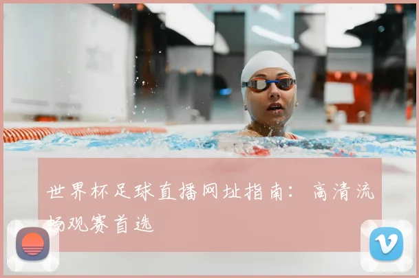 世界杯足球直播网址指南:高清流畅观赛首选