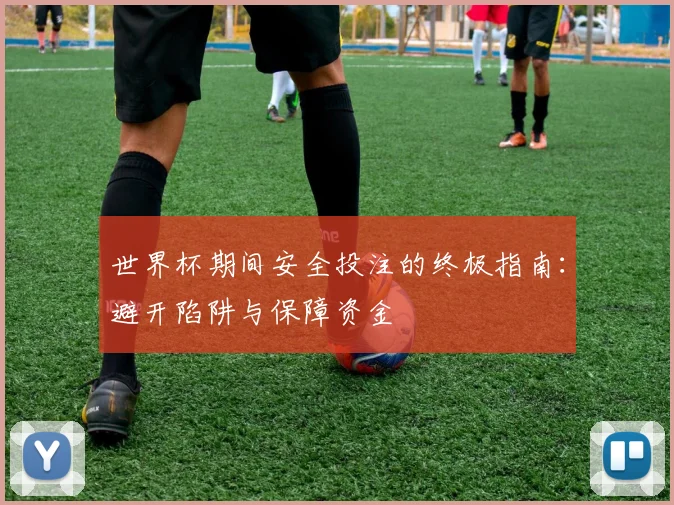 世界杯期间安全投注的终极指南:避开陷阱与保障资金