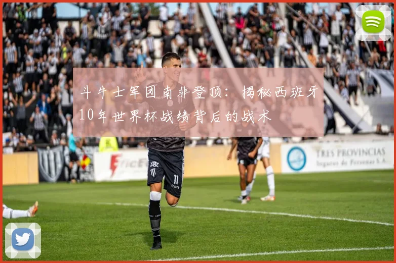斗牛士军团南非登顶：揭秘西班牙10年世界杯战绩背后的战术