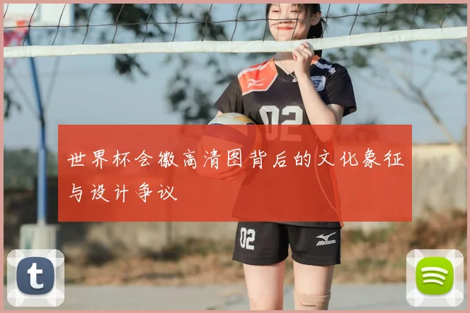 世界杯会徽高清图背后的文化象征与设计争议
