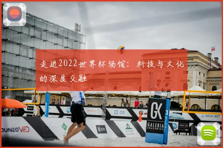 走进2022世界杯场馆：科技与文化的深度交融