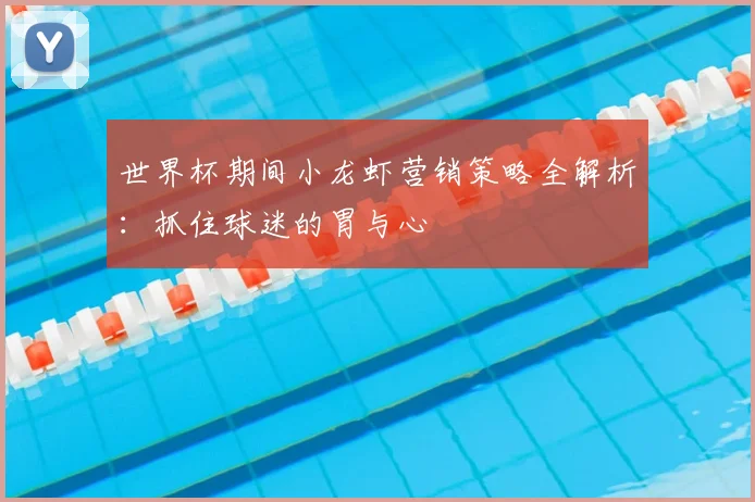 世界杯期间小龙虾营销策略全解析:抓住球迷的胃与心