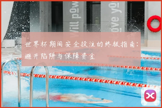 世界杯期间安全投注的终极指南：避开陷阱与保障资金