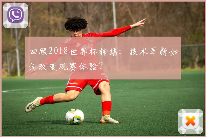 回顾2018世界杯转播：技术革新如何改变观赛体验？