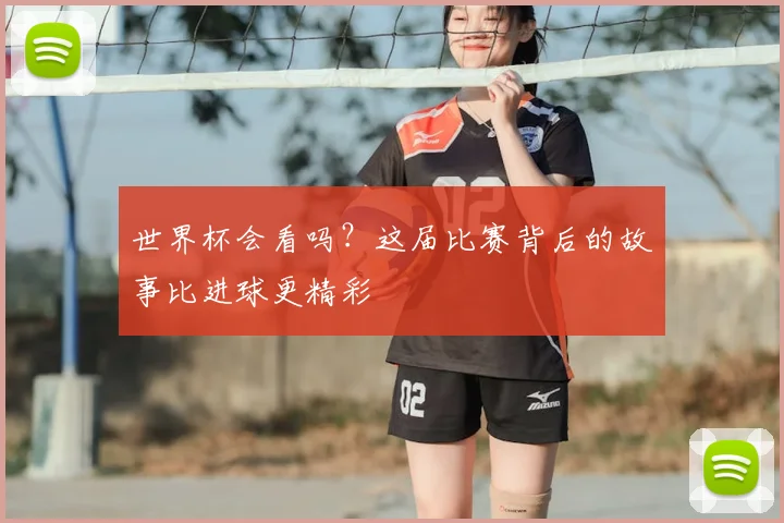 世界杯会看吗?这届比赛背后的故事比进球更精彩