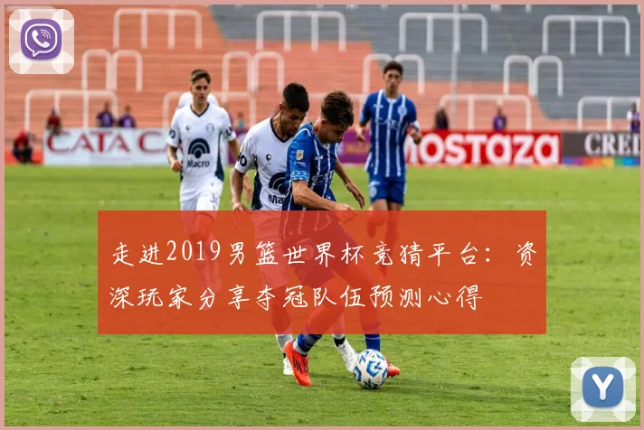 走进2019男篮世界杯竞猜平台：资深玩家分享夺冠队伍预测心得